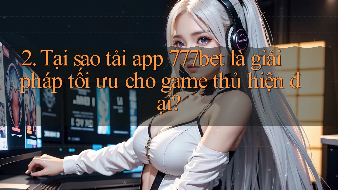 2. Tại sao tải app 777bet là giải pháp tối ưu cho game thủ hiện đại? 2. Tại sao tải app 777bet là giải pháp tối ưu cho game thủ hiện đại?