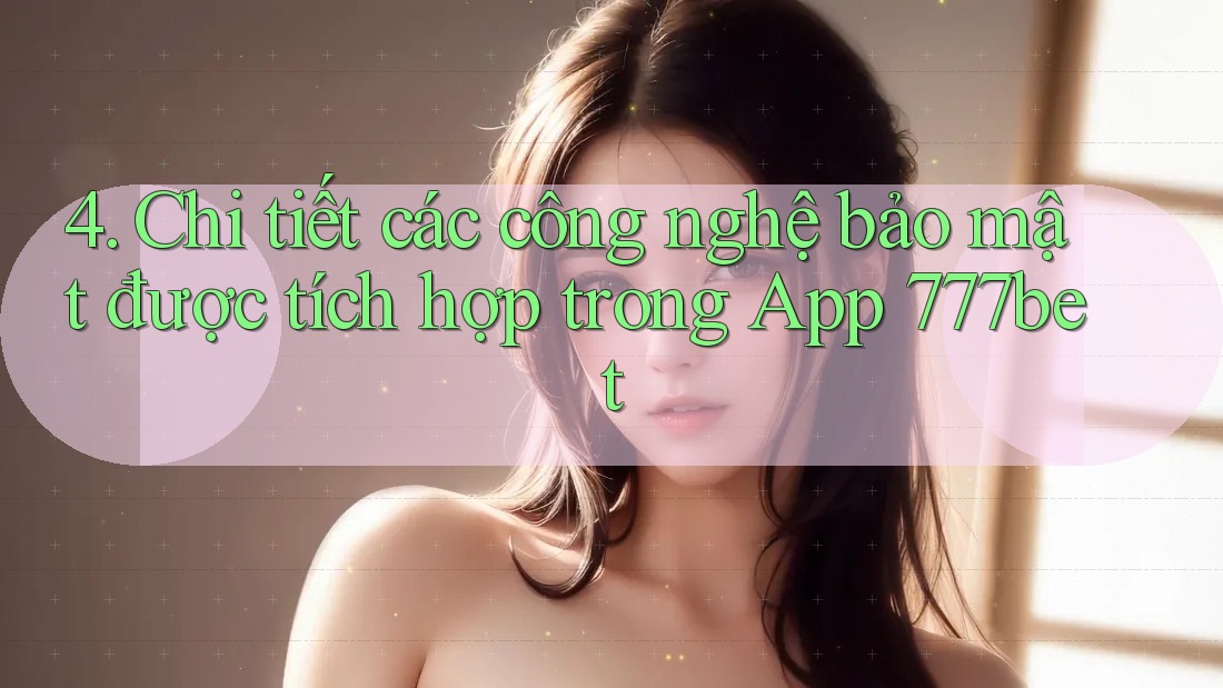 4. Chi tiết các công nghệ bảo mật được tích hợp trong App 777bet 4. Chi tiết các công nghệ bảo mật được tích hợp trong App 777bet