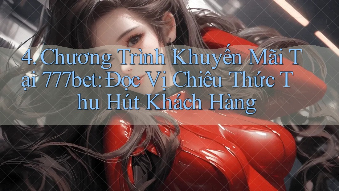 4. Chương Trình Khuyến Mãi Tại 777bet: Đọc Vị Chiêu Thức Thu Hút Khách Hàng