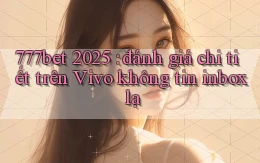 777bet 2025 đánh giá chi tiết trên Vivo không tin inbox lạ