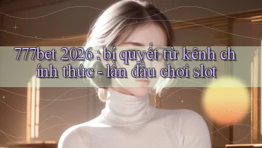 777bet 2026 bí quyết từ kênh chính thức   lần đầu chơi slot