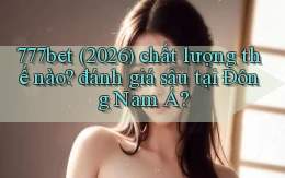 777bet (2026) chất lượng thế nào đánh giá sâu tại Đông Nam Á