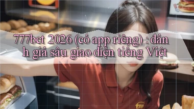 777bet 2026 (có app riêng) đánh giá sâu giao diện tiếng Việt