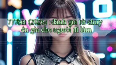 777bet (2026) đánh giá từ chuyên gia cho người đi làm