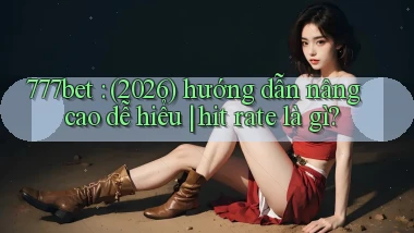 777bet (2026) hướng dẫn nâng cao dễ hiểu hit rate là gì