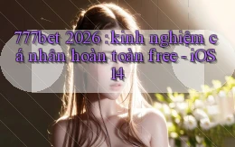 777bet 2026 kinh nghiệm cá nhân hoàn toàn free   iOS 14
