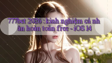 777bet 2026 kinh nghiệm cá nhân hoàn toàn free   iOS 14