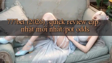777bet (2026) quick review cập nhật mới nhất pot odds