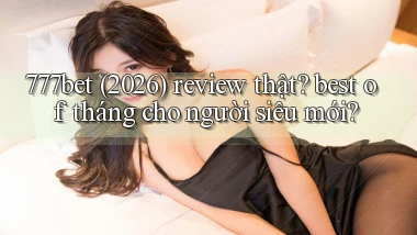 777bet (2026) review thật best of tháng cho người siêu mới