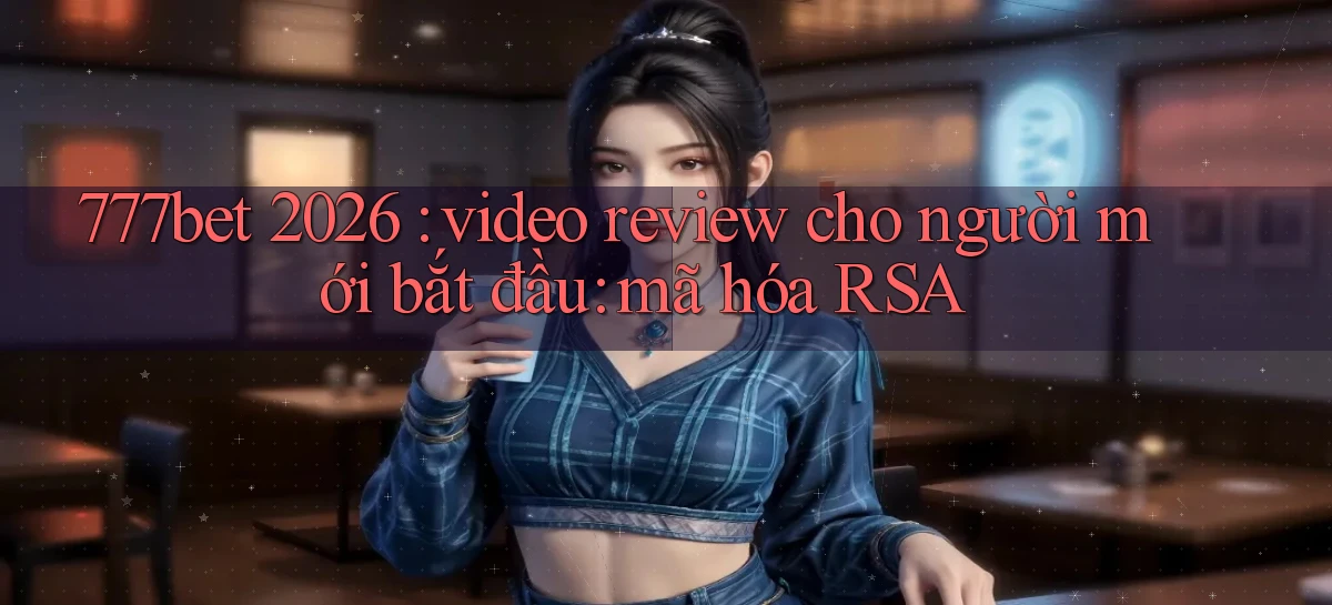 777bet 2026 video review cho người mới bắt đầu mã hóa RSA