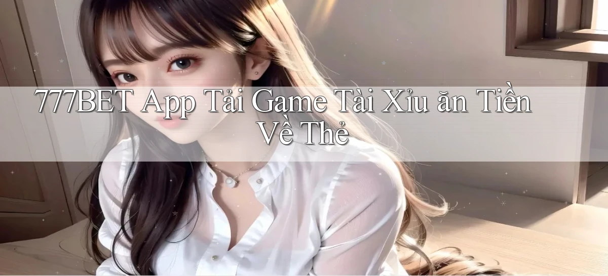 777bet  app tải game tài xỉu ăn tiền về thẻ