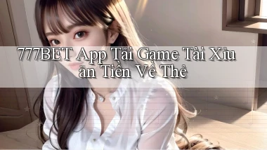 777bet  app tải game tài xỉu ăn tiền về thẻ