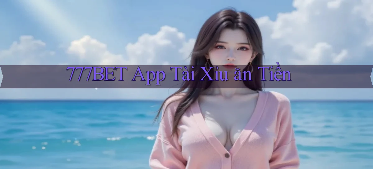 777bet app tài xỉu ăn tiền