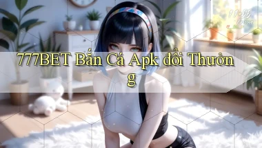 777bet  bắn cá apk đổi thưởng
