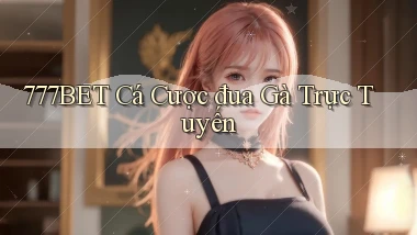 777bet  Cá cược đua gà trực tuyến