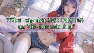 777bet cập nhật 2026 CSKH tiếng Việt, free spin là gì