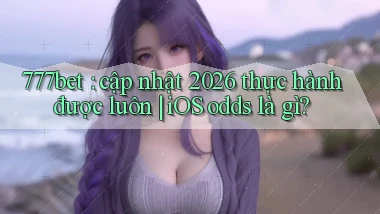 777bet cập nhật 2026 thực hành được luôn iOS odds là gì