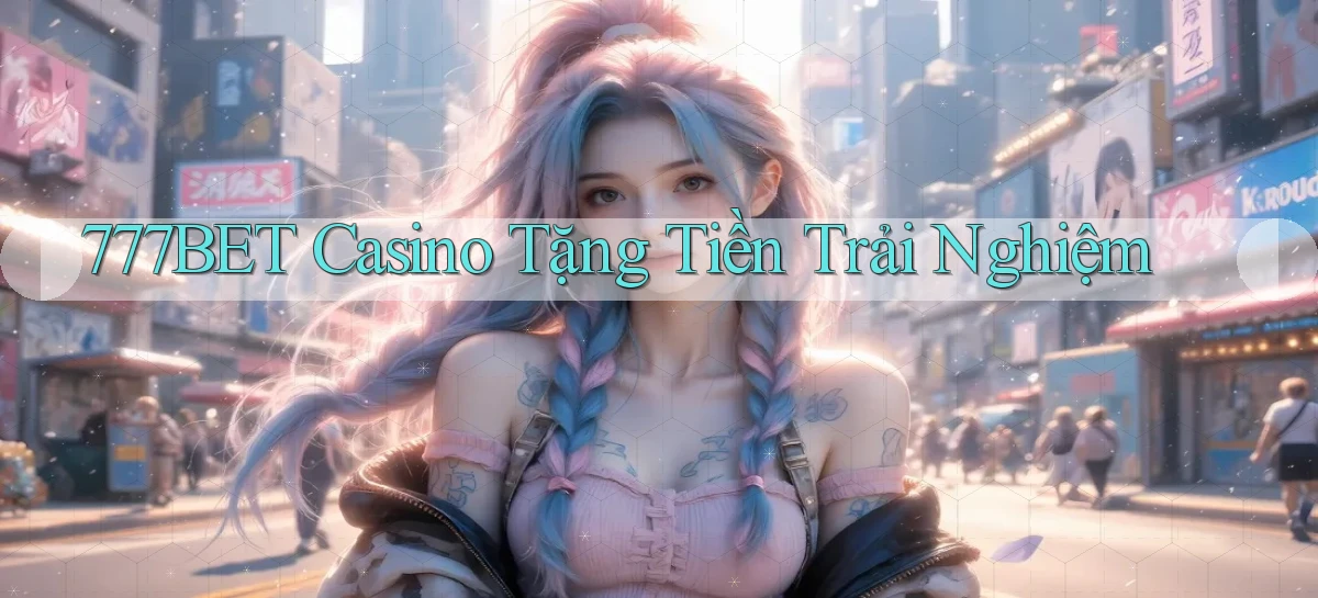 777bet casino tặng tiền trải nghiệm