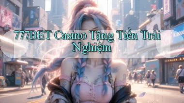 777bet casino tặng tiền trải nghiệm