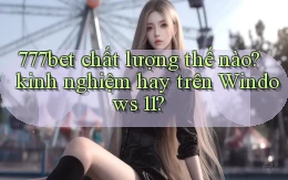 777bet chất lượng thế nào kinh nghiệm hay trên Windows 11
