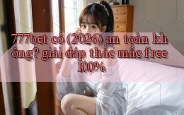 777bet có (2026) an toàn không giải đáp thắc mắc free 100%