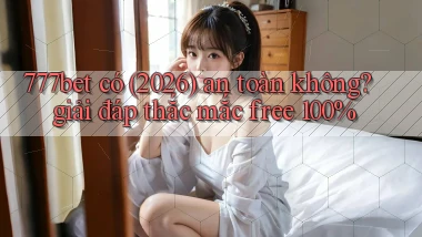 777bet có (2026) an toàn không giải đáp thắc mắc free 100%
