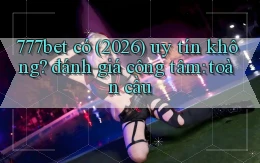 777bet có (2026) uy tín không đánh giá công tâm toàn cầu