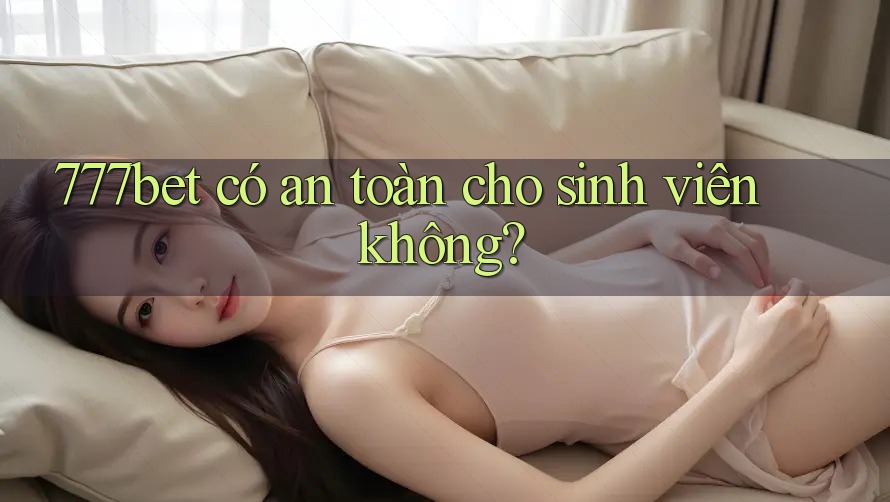 777bet có an toàn cho sinh viên không? 777bet có an toàn cho sinh viên không?