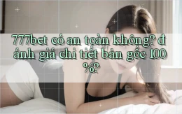 777bet có an toàn không đánh giá chi tiết bản gốc 100%