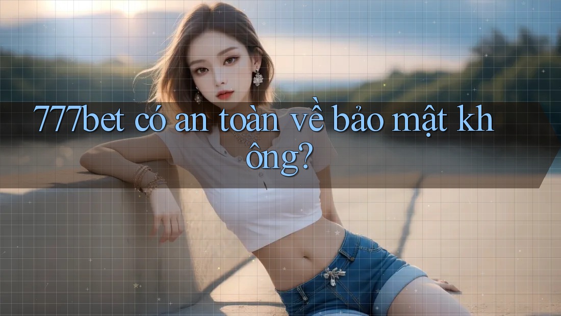 777bet có an toàn về bảo mật không?