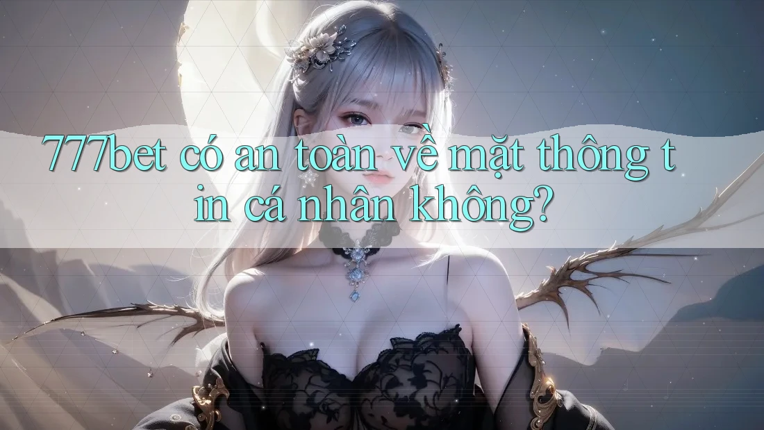 777bet có an toàn về mặt thông tin cá nhân không? 777bet có an toàn về mặt thông tin cá nhân không?