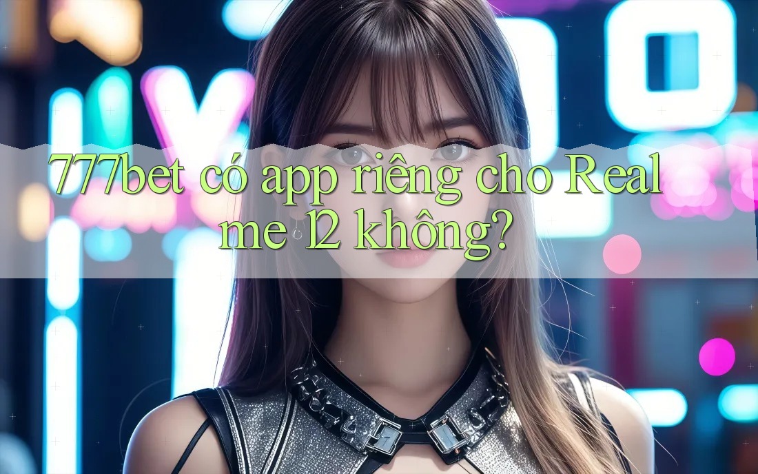 777bet có app riêng cho Realme 12 không?