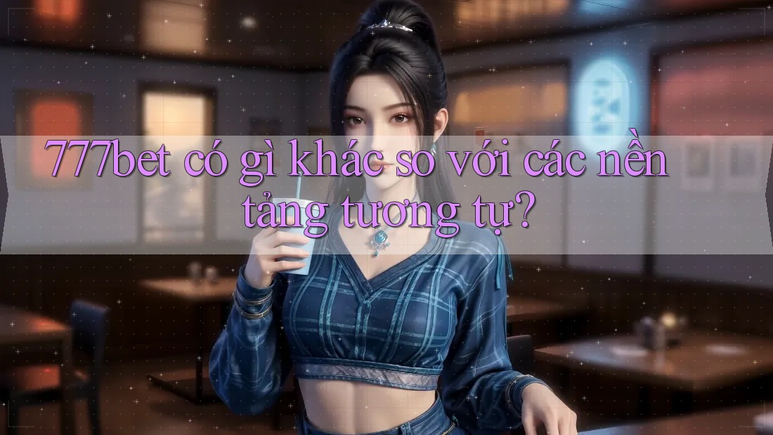 777bet có gì khác so với các nền tảng tương tự? 777bet có gì khác so với các nền tảng tương tự?