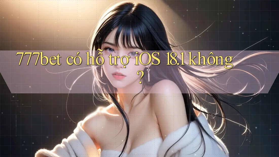 777bet có hỗ trợ iOS 18. 1 không?