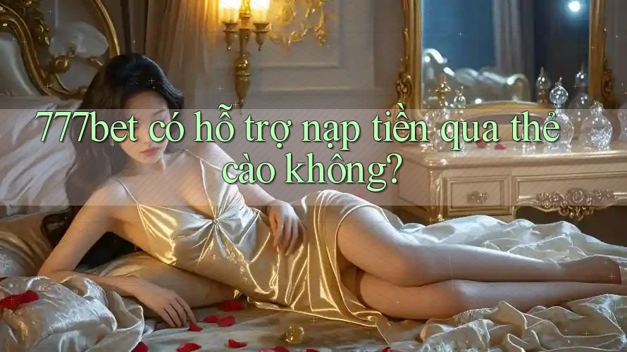 777bet có hỗ trợ nạp tiền qua thẻ cào không? 777bet có hỗ trợ nạp tiền qua thẻ cào không?