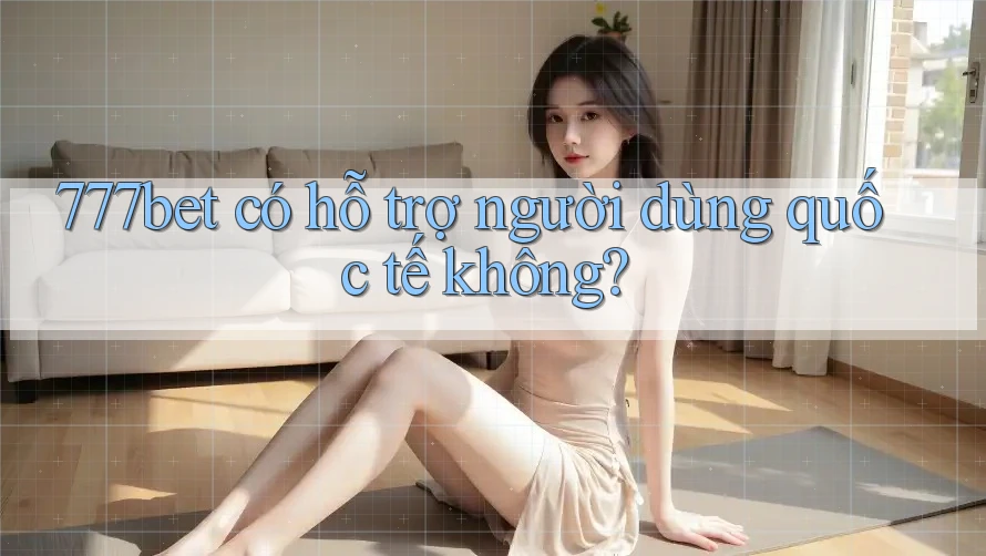 777bet có hỗ trợ người dùng quốc tế không? 777bet có hỗ trợ người dùng quốc tế không?