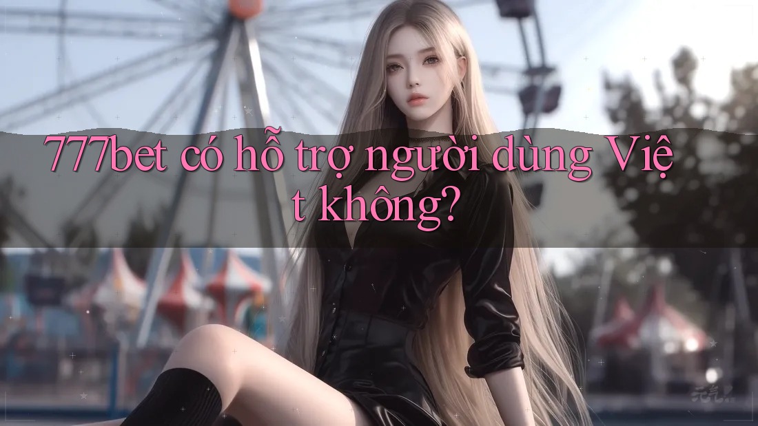 777bet có hỗ trợ người dùng Việt không?