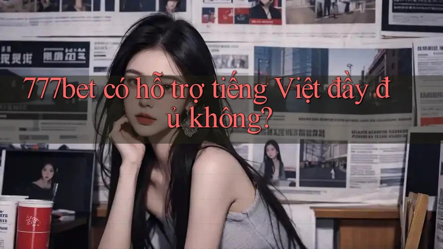 777bet có hỗ trợ tiếng Việt đầy đủ không?