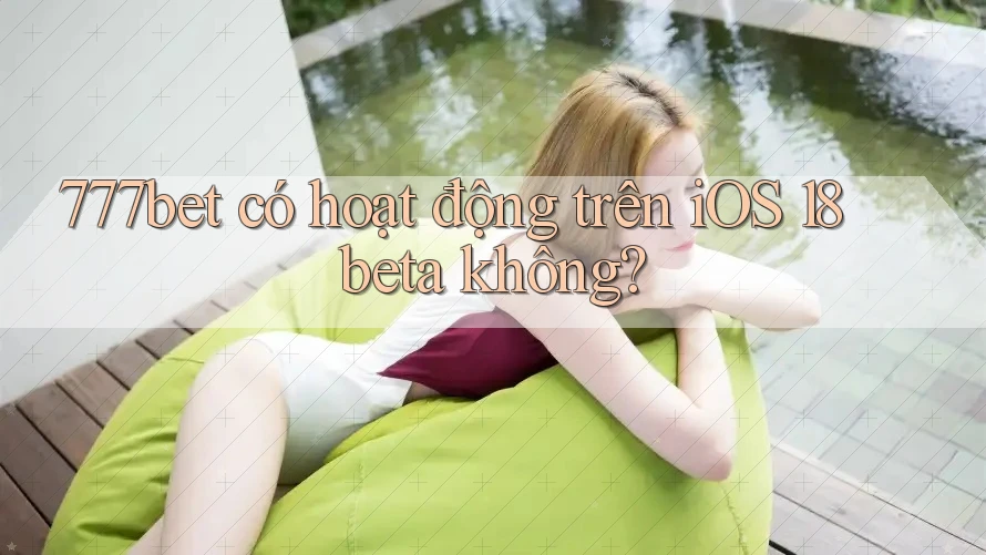 777bet có hoạt động trên iOS 18 beta không?