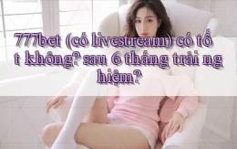 777bet (có livestream) có tốt không sau 6 tháng trải nghiệm