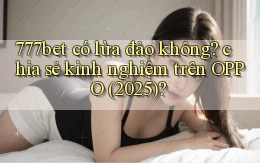 777bet có lừa đảo không chia sẻ kinh nghiệm trên OPPO (2025)
