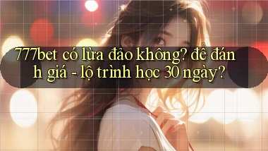 777bet có lừa đảo không để đánh giá   lộ trình học 30 ngày