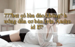 777bet có lừa đảo không hướng dẫn cơ bản trên Android 15