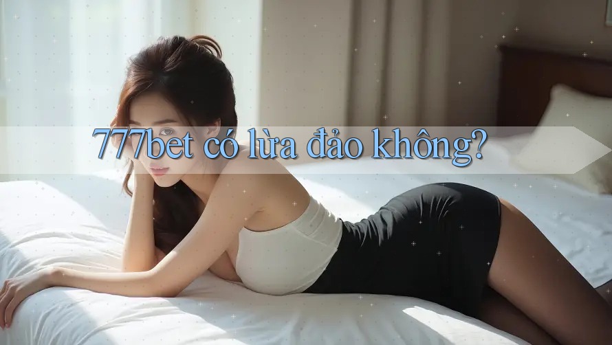 777bet có lừa đảo không?
