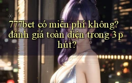 777bet có miễn phí không đánh giá toàn diện trong 3 phút