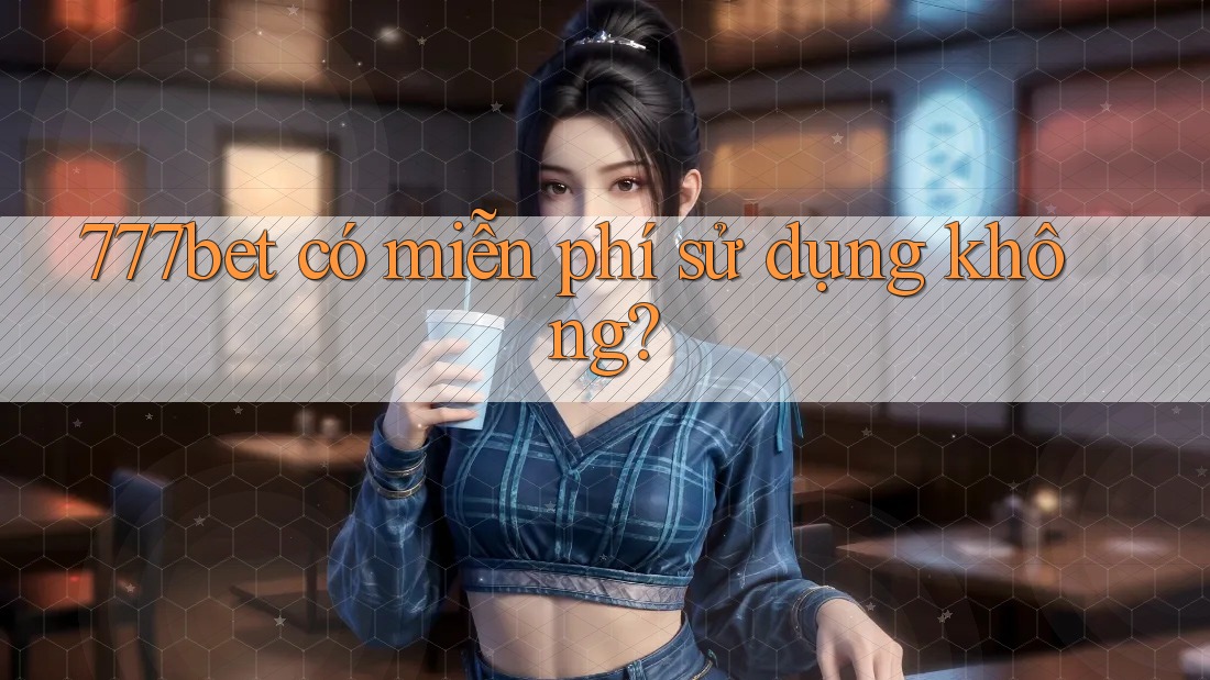 777bet có miễn phí sử dụng không?