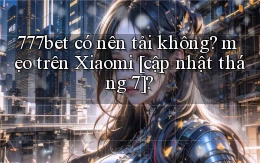 777bet có nên tải không mẹo trên Xiaomi [cập nhật tháng 7]