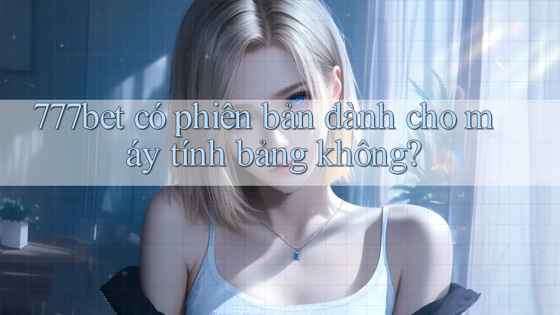 777bet có phiên bản dành cho máy tính bảng không? 777bet có phiên bản dành cho máy tính bảng không?