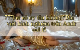 777bet có uy tín không bài viết kinh nghiệm trên Android 15