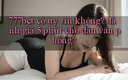 777bet có uy tín không đánh giá 5 phút cho dân văn phòng